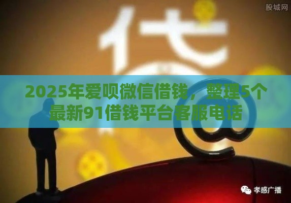 2025年爱呗微信借钱，整理5个最新91借钱平台客服电话