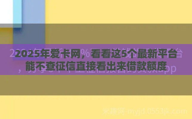 2025年爱卡网，看看这5个最新平台能不查征信直接看出来借款额度