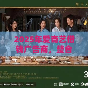 2025年爱奇艺借钱广告商，整合五个最新线上贷款平台