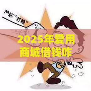 2025年爱用商城借钱咋样，试试这5个最新有没有什么软件征信黑了可以贷款