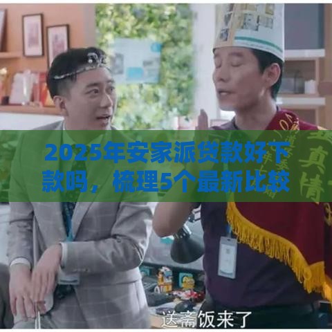 2025年安家派贷款好下款吗，梳理5个最新比较好的贷款平台