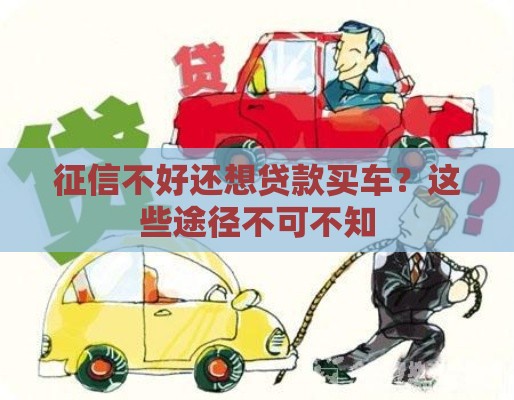 征信不好还想贷款买车?这些途径不可不知 征信不好还想贷款买车?这些途径不可不知
