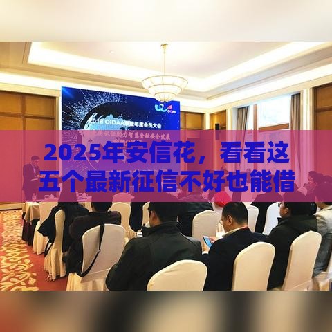 2025年安信花,看看这五个最新征信不好也能借款的平台 2025年安信花,看看这五个最新征信不好也能借款的平台