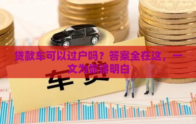 贷款车可以过户吗？答案全在这，一文为你讲明白