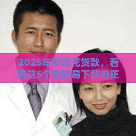 2025年安逸花贷款，看看这5个最新易下款的正规平台
