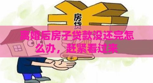 离婚后房子贷款没还完怎么办，赶紧看过来