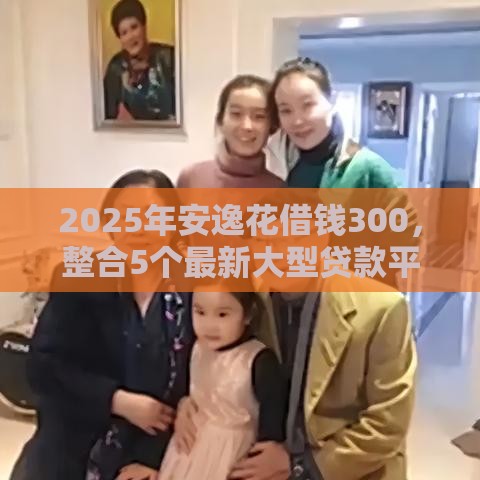 2025年安逸花借钱300，整合5个最新大型贷款平台