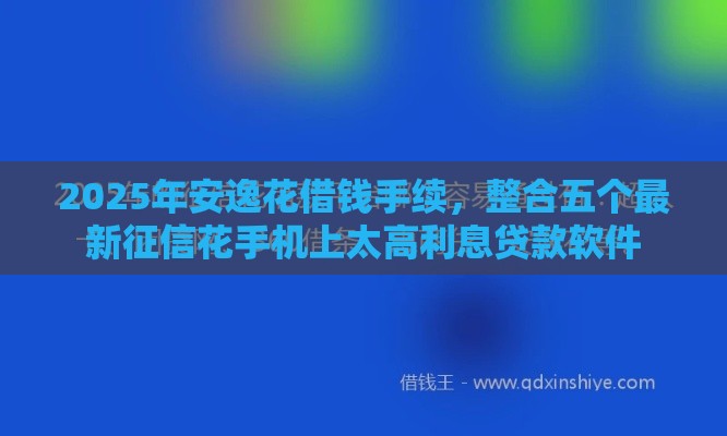 2025年安逸花借钱手续，整合五个最新征信花手机上太高利息贷款软件