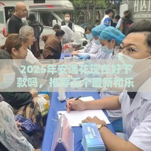 2025年安逸花现在好下款吗，推荐五个最新和乐享花一样的平台