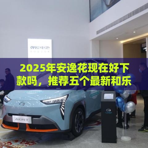 2025年安逸花现在好下款吗，推荐五个最新和乐享花一样的平台