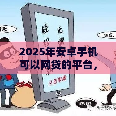 2025年安卓手机可以网贷的平台，梳理5个最新贷款平台小额贷款不看征信