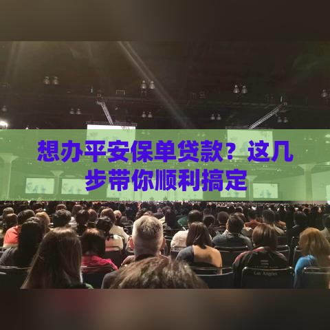 想办平安保单贷款？这几步带你顺利搞定