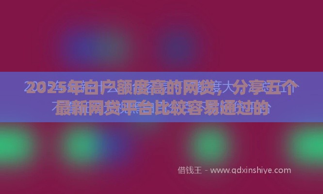 2025年白户额度高的网贷，分享五个最新网贷平台比较容易通过的