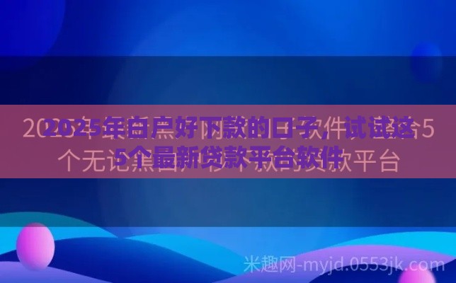 2025年白户好下款的口子，试试这5个最新贷款平台软件