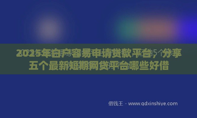 2025年白户容易申请贷款平台，分享五个最新短期网贷平台哪些好借