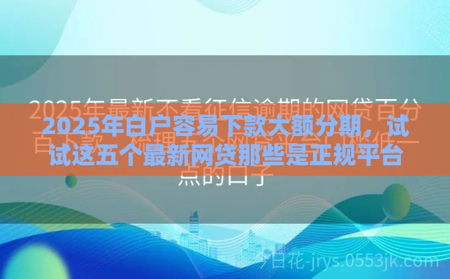 2025年白户容易下款大额分期，试试这五个最新网贷那些是正规平台