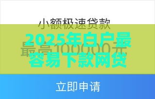 2025年白户最容易下款网贷口子，试试这5个最新最靠谱的贷款平台