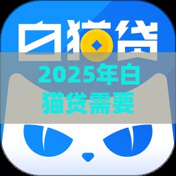 2025年白猫贷需要什么条件，看看这五个最新不需要征信的贷款平台