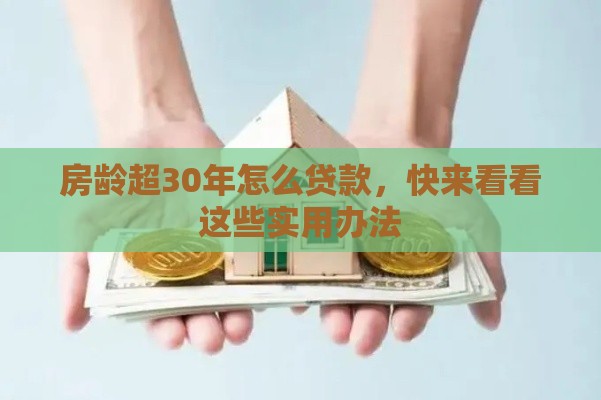 房龄超30年怎么贷款，快来看看这些实用办法