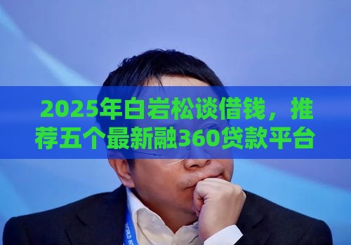 2025年白岩松谈借钱，推荐五个最新融360贷款平台