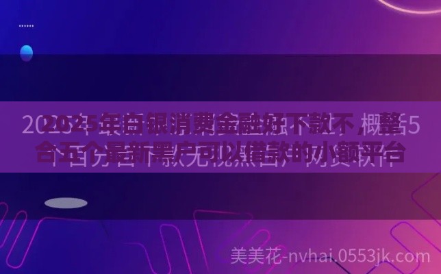 2025年白银消费金融好下款不，整合五个最新黑户可以借款的小额平台