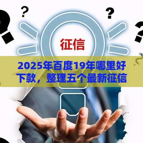 2025年百度19年哪里好下款，整理五个最新征信黑了借款平台可以借钱应急