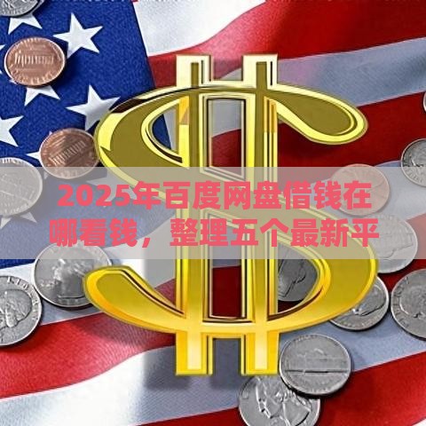 2025年百度网盘借钱在哪看钱，整理五个最新平台借钱安全可靠