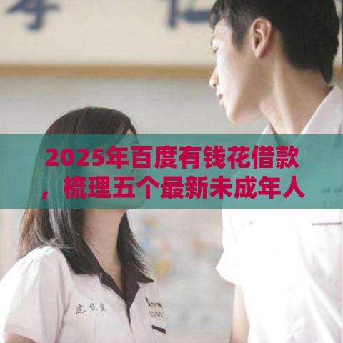 2025年百度有钱花借款，梳理五个最新未成年人贷款平台