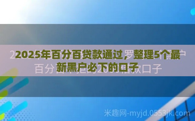 2025年百分百贷款通过，整理5个最新黑户必下的口子