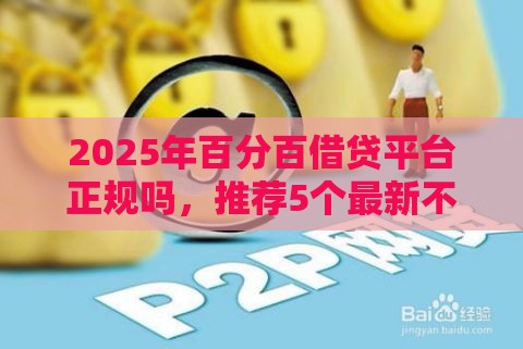 2025年百分百借贷平台正规吗，推荐5个最新不上征信的网贷平台