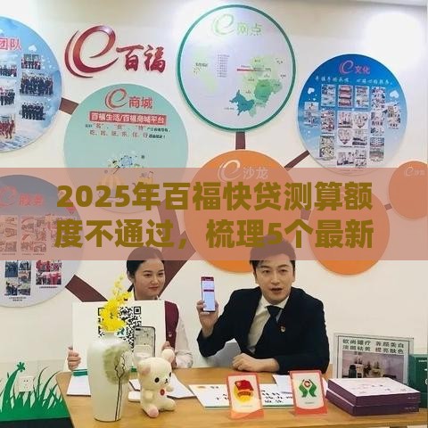2025年百福快贷测算额度不通过,梳理5个最新借款平台借钱 2025年百福快贷测算额度不通过,梳理5个最新借款平台借钱