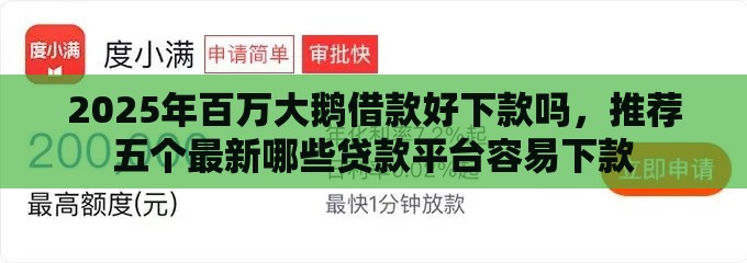 2025年百万大鹅借款好下款吗，推荐五个最新哪些贷款平台容易下款