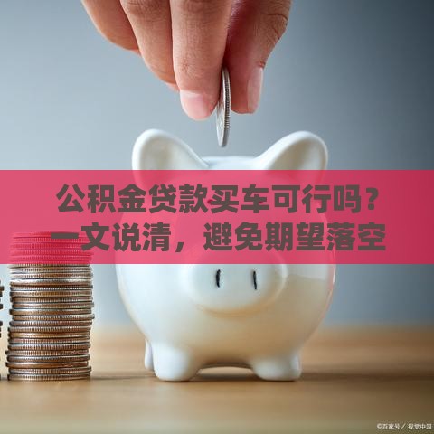 公积金贷款买车可行吗？一文说清，避免期望落空