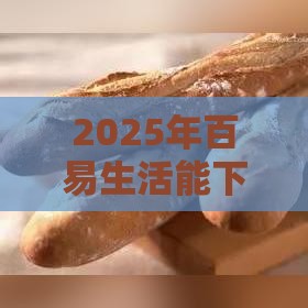 2025年百易生活能下款吗安全吗,整理五个最新口子网 2025年百易生活能下款吗安全吗,整理五个最新口子网