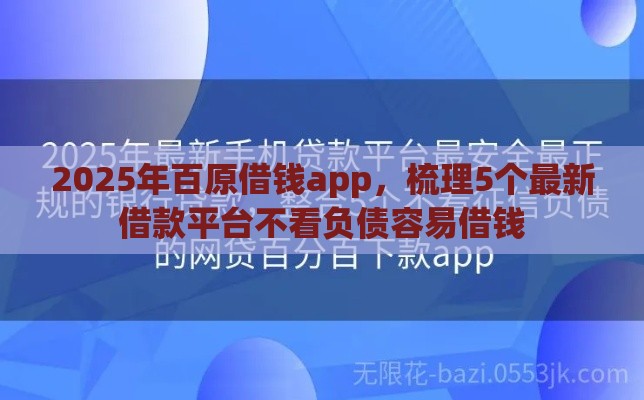 2025年百原借钱app，梳理5个最新借款平台不看负债容易借钱