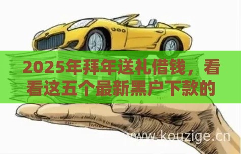 2025年拜年送礼借钱，看看这五个最新黑户下款的口子2025