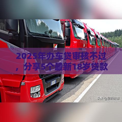 2025年办车贷审核不过，分享5个最新18岁贷款平台