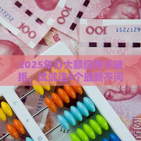 2025年办大额信用卡被拒，试试这5个最新不问征信的网贷平台