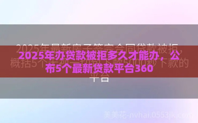 2025年办贷款被拒多久才能办，公布5个最新贷款平台360