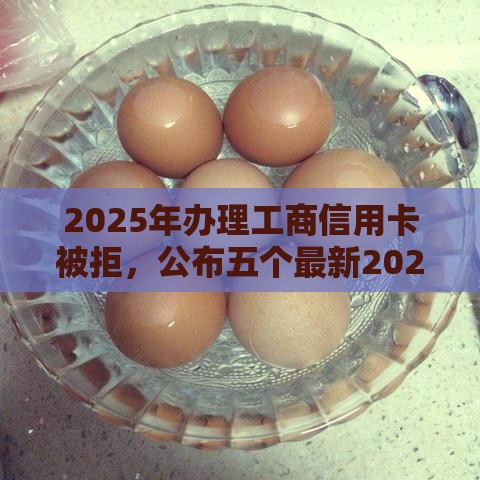 2025年办理工商信用卡被拒，公布五个最新2025大花户放水秒下款的口子
