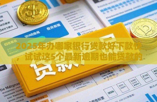 2025年办哪家银行贷款好下款快，试试这5个最新逾期也能贷款的平台