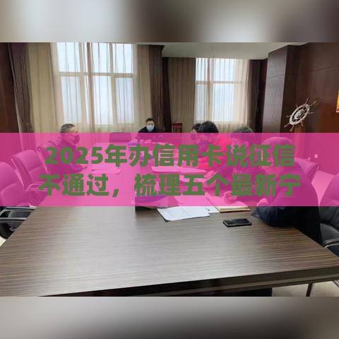 2025年办信用卡说征信不通过，梳理五个最新宁银消金是什么贷款平台
