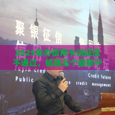 2025年办信用卡说征信不通过，梳理五个最新宁银消金是什么贷款平台
