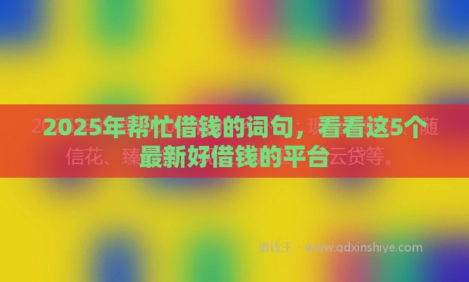 2025年帮忙借钱的词句，看看这5个最新好借钱的平台