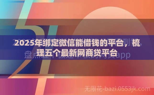 2025年绑定微信能借钱的平台，梳理五个最新网商贷平台