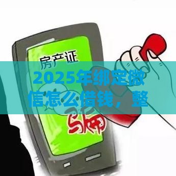 2025年绑定微信怎么借钱，整合5个最新黑户能下款的借款平台