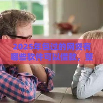 2025年包过的网贷有哪些软件可以借款，整合五个最新借款平台可以线上借钱