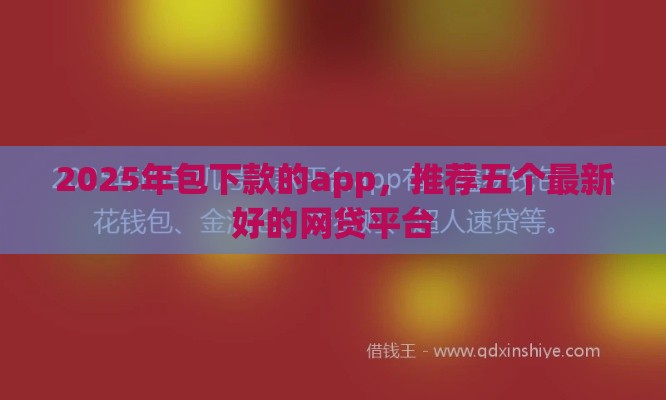 2025年包下款的app，推荐五个最新好的网贷平台