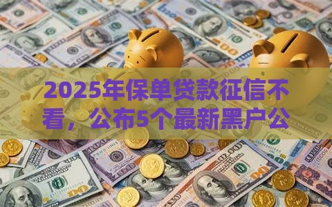 2025年保单贷款征信不看,公布5个最新黑户公积金贷款口子 2025年保单贷款征信不看,公布5个最新黑户公积金贷款口子