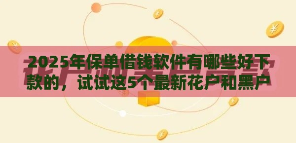 2025年保单借钱软件有哪些好下款的，试试这5个最新花户和黑户也能放款的平台